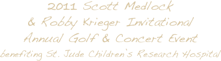 2011 Scott Medlock 
& Robby Krieger Invitational
Annual Golf & Concert Event
benefiting St. Jude Children’s Research Hospital